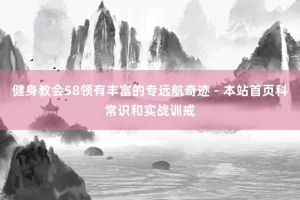 健身教会58领有丰富的专远航奇迹 - 本站首页科常识和实战训戒