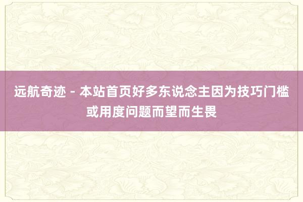 远航奇迹 - 本站首页好多东说念主因为技巧门槛或用度问题而望而生畏
