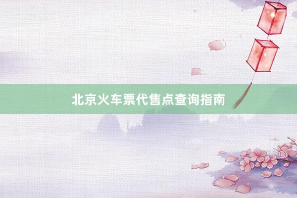 北京火车票代售点查询指南