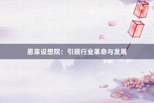 恩菲设想院：引颈行业革命与发展