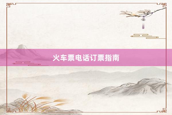 火车票电话订票指南