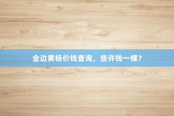 金边黄杨价钱查询，些许钱一棵？