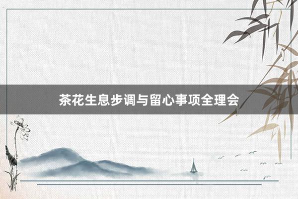 茶花生息步调与留心事项全理会