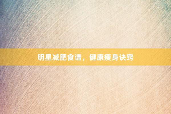 明星减肥食谱，健康瘦身诀窍
