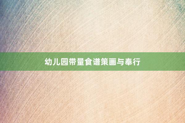 幼儿园带量食谱策画与奉行